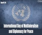 24 de abril, Dia Internacional do Multilateralismo e diplomacia pela paz. O objetivo é promover e apoiar os três pilares fundamentais da ONU: desenvolvimento sustentável, paz e segurança e direitos humanos